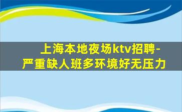 上海本地夜场ktv招聘-严重缺人班多环境好无压力