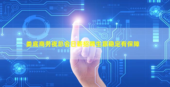 娄底商务夜总会日薪招聘生意稳定有保障